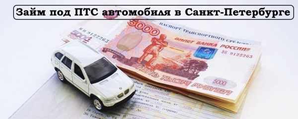 Как оформить займ под ПТС автомобиля в Санкт-Петербурге: условия для заемщика, необходимые документы